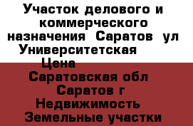 Участок делового и коммерческого назначения, Саратов, ул. Университетская, 105 › Цена ­ 2 600 000 - Саратовская обл., Саратов г. Недвижимость » Земельные участки продажа   